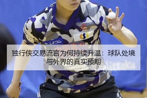 独行侠交易流言为何持续升温：球队处境与外界的真实预期